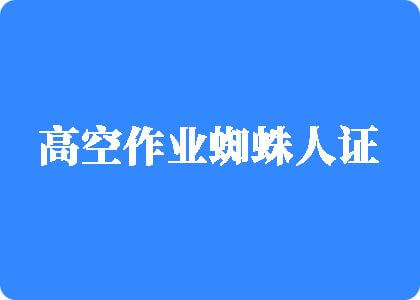 女生射浆操逼逼视频高空作业蜘蛛人证